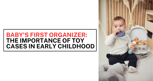 Baby's First Organizer: The Importance of Toy Cases in Early Childhood